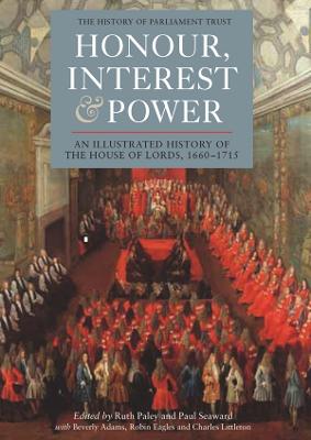 Honour, Interest and Power: an Illustrated History of the House of Lords,  1660-1715