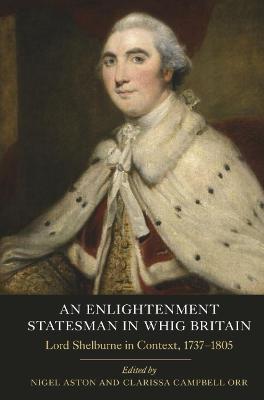 Enlightenment Statesman in Whig Britain: Lord Shelburne in Context, 1737-1805