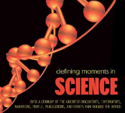 Defining Moments in Science: Over a Century of the Greatest Discoveries, Experiments, Inventions, People,  Publications, and Events That Rocked the World