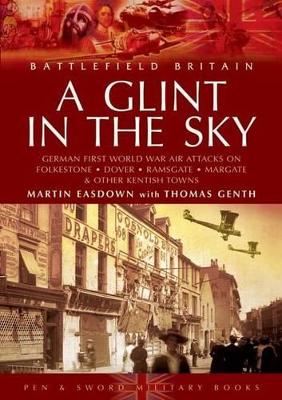 Glint in the Sky, A: German Air Attacks on Folkstone, Dover, Ramsgate, Margate