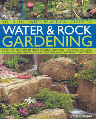 Illustrated Practical Guide to Water and Rock Gardening: Everything You Need to Know to Design, Construct and Plant Up a Rock or  Water Garden, with Directories of Suitable Plants and How to Grow Them