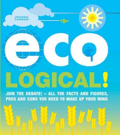Eco Logical!: Join the Debate! - All the Facts and Figures, Pros and Cons You Need to Make  Up Your Mind