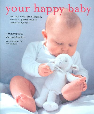Your Happy Baby: Massage, Yoga, Aromatherapy, and Other Gentle Ways to Blissful Babyhood