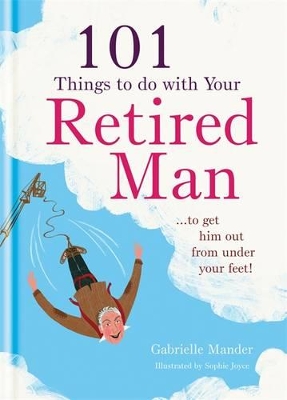 101 Things to Do With a Retired Man: ... to Get Him Out From Under Your Feet!