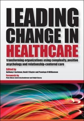 Leading Change in Healthcare: Transforming Organizations Using Complexity, Positive Psychology and  Relationship-Centered Care