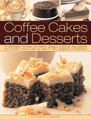 Coffee Cakes & Desserts: 70 delectable mousses, ice creams, gateaux, puddings, pies, pastries and  cookies, shown step by step in 300 gorgeous photographs