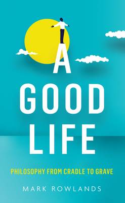 Good Life: Philosophy from Cradle to Grave