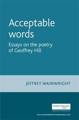 Acceptable words: Essays on the poetry of Geoffrey Hill