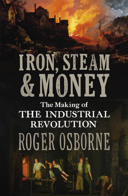 Iron, Steam & Money: The Making of the Industrial Revolution