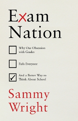 Exam Nation: Why Our Obsession with Grades Fails Everyone   and a Better Way to Think About School