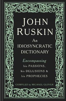 John Ruskin: An Idiosyncratic Dictionary Encompassing his Passions, his Delusions and his  Prophecies