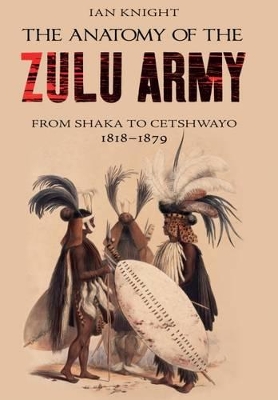 Anatomy of the Zulu Army: From Shaka to Cetshwayo, 1818-1879
