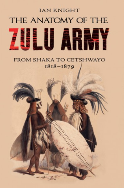 Anatomy of the Zulu Army: From Shaka to Cetshwayo, 1818-1879