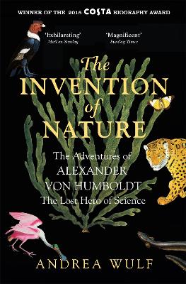 Invention of Nature: The Adventures of Alexander von Humboldt, the Lost Hero of Science: Costa &  Royal Society Prize Winner