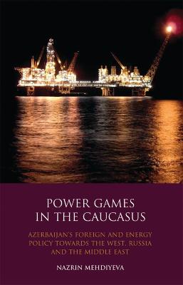 Power Games in the Caucasus: Azerbaijan's Foreign and Energy Policy Towards the West, Russia and the  Middle East