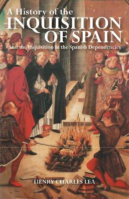 History of the Inquisition of Spain: And the Inquisition in the Spanish Dependencies