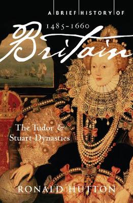 Brief History of Britain 1485-1660: The Tudor and Stuart Dynasties