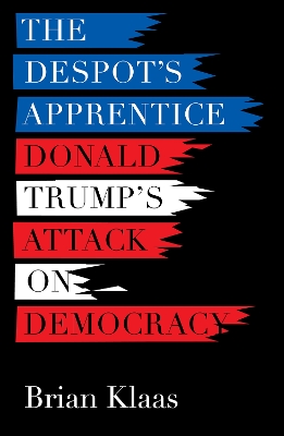 Despot's Apprentice: Donald Trump's Attack on Democracy