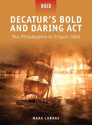 Decaturs Bold and Daring Act: The Philadelphia in Tripoli 1804