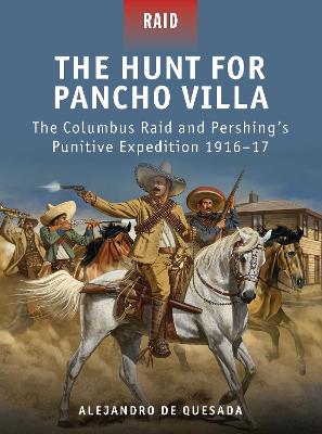 Hunt for Pancho Villa: The Columbus Raid and Pershings Punitive Expedition 191617