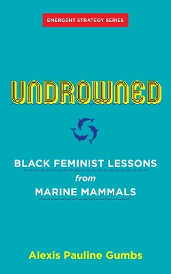 Undrowned: Black Feminist Lessons from Marine Mammals Emergent Strategy Series