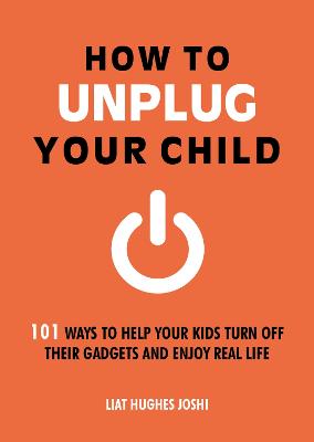 How to Unplug Your Child NEW EDITION: 101 Ways to Help Your Kids Turn Off Their Gadgets and Enjoy Real Life