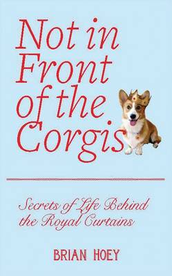Not in Front of the Corgis: Secrets of Life Behind the Royal Curtains