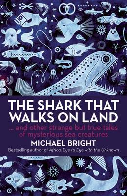 Shark That Walks on Land: And Other Strange but True Tales of Mysterious Sea Creatures