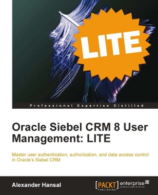 Oracle Siebel CRM 8 User Management: LITE: Master user authentication, authorization, and data access control in  Oracles Siebel CRM with this book and eBook