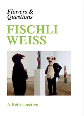 Fischli Weiss: Flowers & Questions: a Retrospective