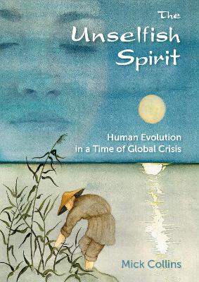 Unselfish Spirit: Human Evolution in a Time of Global Crisis: Human Evolution in a Time of Global Crisis