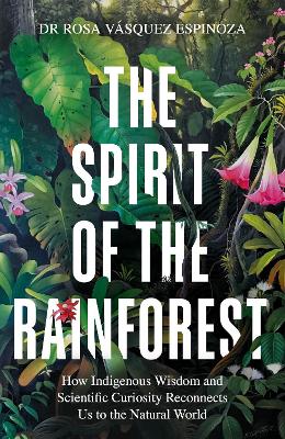 Spirit of the Rainforest: How indigenous wisdom and scientific curiosity reconnects us to the natural  world