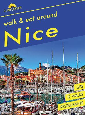 Nice Walk & Eat Sunflower Guide: Walks, restaurants and recipes