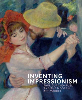Inventing Impressionism: Paul Durand-Ruel and the Modern Art Market