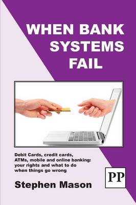When Bank Systems Fail: Debit Cards, Credit Cards, ATMs, Mobile and Online Banking: Your Rights and  What to Do When Things Go Wrong 2nd Revised edition