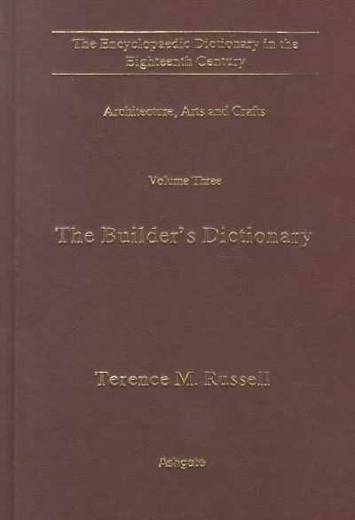 Encyclopaedic Dictionary in the Eighteenth Century: Architecture, Arts and Crafts, v.3, The Builder's Dictionary