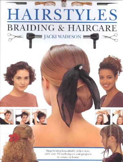 Hairstyles, Braiding and Haircare: Step-by-step Beautifully Styled Hair, with Over 50 Techniques and Projects  to Create at Home New edition