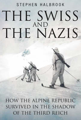 Swiss and the Nazis: How the Alpine Republic Survived in the Shadow of the Third Reich