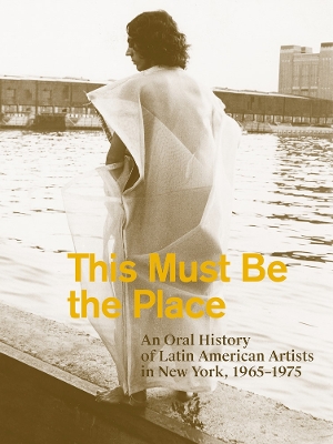 This Must Be the Place: An Oral History of Latin American Artists in New  York, 19651975