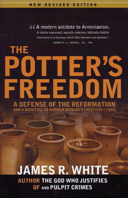 Potter's Freedom: A Defense of the Reformation & a Rebuttal to Norman Geisler's Chosen But  Free: Revised Edition