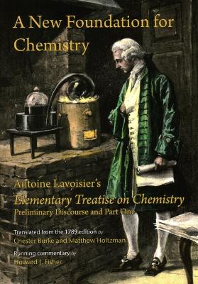 New Foundation for Chemistry: Antoine Lavoisier's Elementary Treatise on Chemistry, Preliminary Discourse  and Part One