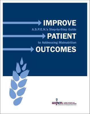 Improve Patient Outcomes: A.S.P.E.N.'s Step-by-Step Guide to Addressing Malnutrition