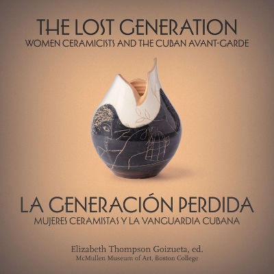Lost Generation | La generación perdida: Women Ceramicists and the Cuban Avant-Garde | mujeres ceramistas y la  vanguardia cubana Bilingual edition