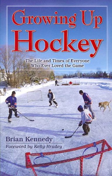 Growing Up Hockey: The Life and Times of Everyone Who Ever Loved the Game