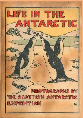 LIFE IN THE ANTARCTIC: Photographs by the Scottish Antarctic Expedition