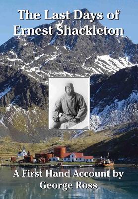 Last Days of Ernest Shackleton: (Special Limited Edition) A First Hand Account by George Ross when on the  Quest Expedition