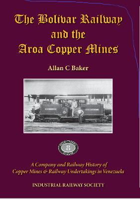 Bolivar Railway and the Aroa Copper Mines: A Company and Railway History of Copper Mines & Railway Undertakings in  Venezuela