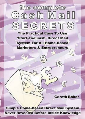Complete Cash Mail Secrets: The Practical Easy to Follow 'Start-to-Finish' Direct Mail System for All  Home-Based Marketers & Entrepreneurs