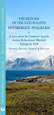 RETURN OF THE NATURALISTS  SPITSBERGEN | SVALBARD. A story about the  Linnaeus' Apostle Anton Rolandsson Martin's Voyage in 1758: THE EXPLORER'S FIELD GUIDE  BRIDGE BUILDER EXPEDITIONS 2018, 2, THE EXPLORER'S FIELD GUIDE  BRIDGE BUILDER EXPEDITIONS