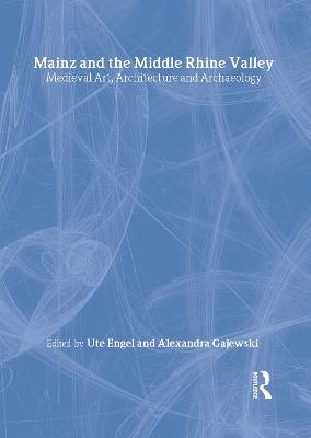 Mainz and the Middle Rhine Valley: Medieval Art, Architecture and  Archaeology: Volume 30: Medieval Art, Architecture and Archaeology
